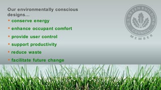 Our environmentally conscious designs… conserve energy enhance occupant comfort provide user control support productivity reduce waste facilitate future change 