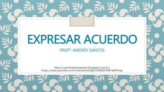 EXPRESAR ACUERDO
PROFª. AWDREY SANTOS
http://cuentameenespanol.blogspot.com.br/
https://www.youtube.com/channel/UCNgF1CR9dEEYIldTaMiTFag
 