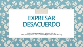 EXPRESAR
DESACUERDO
http://cuentameenespanol.blogspot.com.br/
https://www.youtube.com/channel/UCNgF1CR9dEEYIldTaMiTFag
 