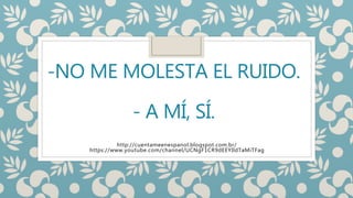 -NO ME MOLESTA EL RUIDO.
- A MÍ, SÍ.
http://cuentameenespanol.blogspot.com.br/
https://www.youtube.com/channel/UCNgF1CR9dEEYIldTaMiTFag
 
