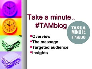 Take a minute..Take a minute..
#TAMblog#TAMblog
OverviewOverview
The messageThe message
Targeted audienceTargeted audience
InsightsInsights
 
