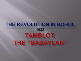 The revolution in BOHOL1622Tamblot,  The“Babaylan”  