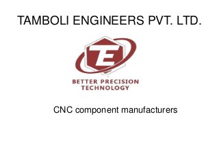 TAMBOLI ENGINEERS PVT. LTD.
CNC component manufacturers
 