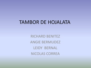 TAMBOR DE HOJALATA

   RICHARD BENITEZ
   ANGIE BERMUDEZ
     LEIDY BERNAL
   NICOLAS CORREA
 