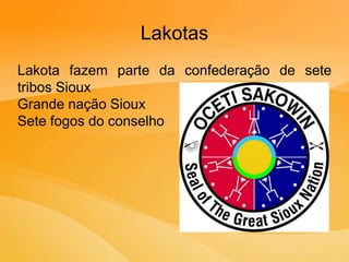 Lakotas
Lakota fazem parte da confederação de sete
tribos Sioux
Grande nação Sioux
Sete fogos do conselho
 