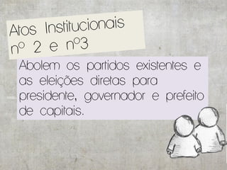Abolem os partidos existentes e
as eleições diretas para
presidente, governador e prefeito
de capitais.
 