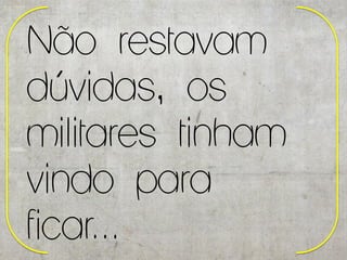 Não restavam
dúvidas, os
militares tinham
vindo para
ficar...
 