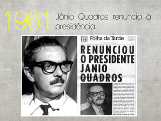 1961   Jânio Quadros renuncia à
       presidência.
 