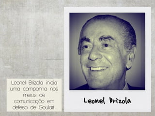 Leonel Brizola inicia
uma campanha nos
      meios de
  comunicação em
 defesa de Goulart.
 