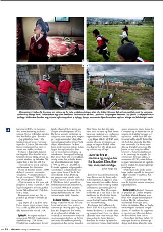 1

2

3

4

1 Ukonsentrert: Esteban får ikke sove om nettene og får hjelp av skolepsykologen etter å ha bråket i timene. Selv er han mest ­ ekymret for søsknene.
b
2 Fellesskap: Mange barn i Tambo vokser opp uten foreldrene. Esteban er en av dem. 3 Jordbruk: For pengene ­ estemor Luz tjente i USA kjøpte hun en
­
b
jordlapp. Nå livnærer familien seg på mais og kaninoppdrett. 4 Nybygg: Penger som sendes hjem finansierer nye hus. Mange står halvferdige i årevis.

barnebarn i USA. Da bestemor
landet i hopetall for å jobbe som
dro, måtte hun ta seg av de tre
illegale arbeidsmigranter i USA.
jentene. ­ oren til Esteban var den De første som dro var fattige og
M
siste hun hadde igjen i Ecuador.
ufaglærte, men tjente gode penger
– Jeg gråter hele tiden. Hele
på å selge sandwicher eller jobbe
familien min er borte. Før visste
som anleggsarbeidere i New York
ingen hva USA var. Nå reiser alle.
eller i Massachusetts. De kom
Denne migrasjonen har vært en
hjem med lommene fulle av ­ ollar,
d
eneste stor ulykke, sier hun.
bygde hus og kjørte dyre biler
Tidligere i dag ringte datteren
og ble mye rikere enn legene og
advokatene i deres gamle nabolag.
fra fengselet. Hun forteller at de
behandler henne dårlig, at hun må Det lokket flere til å prøve lykken,
særlig under den politiske krisen
gå med håndjern og fotlenker. Nå
og arbeidsløsheten som fulgte
angrer hun at hun dro til USA.
i 1996 og 1997, så i år 2000, da
– Men det er for sent å angre nå,
Ecuador opplevde nedgangstider­
sier bestemor Luz Simbaina.
Moren til Esteban betalte 12.000 som følge av at landet forlot sin
egen valuta Sucre til fordel for
dollar til coyotene, menneske­
amerikanske dollar. Plutselig
smuglerne. Nå risikerer hun en
bot på ytterligere 12.000 dollar for var pengene mye mindre verdt.
Mange slet med å få mat på bordet.­
å ha krysset grensen illegalt.
– Det tar minst tre år å tjene nok I 2004 forlot hele 9 promille av
penger til å betale coyotene. Vi har befolkningen landet, året etter 6,
ingen mulighet til å betale gjelden i kriseåret 2008 dro 8 promille.
Svært mange av dem kom fra de
herfra. Nå må hun bli i USA dob­
fattige fjellandsbyene på 3.000
belt så lenge.
Bestemoren reiser seg. Det er
m
­ eters høyde midt i Ecuador.
på tide å gå tilbake til arbeidet på
jordet.
En bedre fremtid. 13-årige Junior
– Jeg angrer på at jeg kom hjem. Yunga bruker litt tid på å forklare
Det er nesten ingen penger å tjene hvor han bor nå. Etter at store­
her. Hadde jeg blitt, hadde kanskje søsteren på 18 nylig giftet seg, kan
ikke datteren min reist til USA.
han ikke lenger sove hos henne,
så nå er han delvis tilbake hos
Lykkejakt. En regner med at så
Mama Luz, morens søster som tok
mange som 700.000 ecuadorianere­ over omsorgen for ham og de fire
oppholder seg i USA. Siden
søsknene da foreldrene plutselig
70-tallet har ecuadorianere forlatt
emigrerte da han var syv måneder.
side

22 –

VÅRT LAND – lørdag 16. november 2013

Men Mama Luz har åtte egne
barn, enda en niese og flere barne­
barn som også gjør krav på hennes
oppmerksomhet. Junior vil vekk.
– Jeg håper å få dra til USA snart,
kanskje til neste år. Mamma og
pappa har sagt at de skal ordne
noe. Jeg har lyst til å gå på skole
og utdanne meg til lege.

«Det var bra at
m
­ amma og pappa­dro
fra Ecuador. Eller, ikke
bra, men nødvendig»
Junior Yunga (13)
Junior har ikke den tradisjonelle
lange fletten som de fleste andre
indianerguttene. Luggen er lang, i
beste emo-stil, han trekker hetten
på genseren over hodet og dekker
ansiktet med palestinaskjerf. Øy­
nene er mørke. Men 13-åringen
holder fast på at han ikke er sint på
foreldrene for å ha forlatt barna.
– Det var bra at mamma og
pappa­dro fra Ecuador. Eller, ikke
bra, men nødvendig.
Foreldrene har forklart at de
dro til USA for å skape en bedre
fremtid for barna. De sender klær
og penger til mat. Først var planen
å komme hjem etter noen år. Men
planen drøyde. Junior kjenner
dem bare fra telefon og samtaler
over internett. Mama Luz forteller

senere at søsteren ringte henne fra
Guatemala og ba henne ta vare på
ungene, at de eldste barna på syv
og åtte var i sjokk da de fikk vite
hva som hadde skjedd. Junior ble
syk fordi han plutselig ikke fikk
mer morsmelk. De første årene
slåss og kranglet barna mye. Da
Junior var syv år og den eldste
broren 15, flyttet søskenflokken
ut fra tanten og for seg selv. En
etter en dro først den eldste, så
nestemann til USA, nå er de bare
to igjen. Storesøsteren vil også dra.
Junior stryker den lange luggen på
plass langs øret.
– På hvilken måte er det anner­
ledes å vokse opp slik du har gjort?
Han blir stille et øyeblikk. Ser
ned i gulvet.
– Man får alt man trenger. Men
man får ikke den samme omsorgen
og kjærligheten.

Beste foreldre. Gabriel Guamain
er president på Tambos trespråk­
lige skole Mushuk Kawsay, som
betyr Nytt Liv på stammespråket
kichwa. Her får indianerbarn
o
­ pplæring i deres eget språk,
k
­ ultur og tradisjon. Han ser daglig
utfordringene knyttet til emigra­
sjonen. Nå vurderer de å opprette
et eget internat tilknyttet skolen,
der foreldreløse barn kan bo.
– Noen barn blir bare forlatt. Vi
oppdager det når de kommer på
skolen med skitne klær eller uten

 