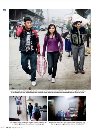 Forsvinningen: Søskenparet Pedro (17) og Karolina (16) Pomaquiza har ikke sett moren siden hun forlot dem alene hjemme, fem og fire år gamle. Hun
sa hun skulle ut en tur, men forsvant sporløst på en smuglerbåt mellom Mexico og USA. Siden da har søskenparet bodd hos mormor og morfar.

Savn: Bildet på veggen viser Karolina som liten sammen med moren.­Nå
har ikke mor og datter sett eller snakket med hverandre på 13 år.
side

24 –

VÅRT LAND – lørdag 16. november 2013

Rotfast: Pedro ønsker ikke å gjøre som sine foreldre og emigrere. – Jeg
vil bli her og utdanne meg til elektriker. Livet mitt er her, sier han.

 