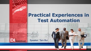 Practical Experiences in
Test Automation
Speaker: Tam Bui
 