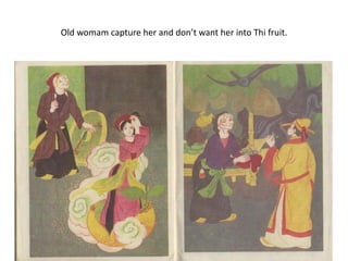 Old womam capture her and don’t want her into Thi fruit.
 