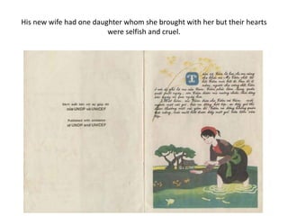 His new wife had one daughter whom she brought with her but their hearts
were selfish and cruel.
 