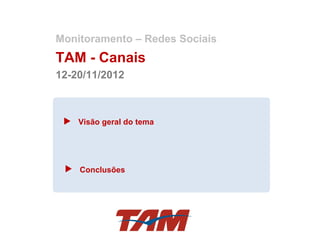 Monitoramento – Redes Sociais
TAM - Canais
12-20/11/2012



    Visão geral do tema




    Conclusões
 