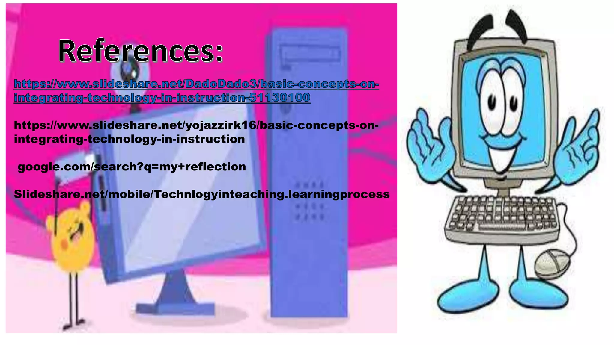 References:
https://www.slideshare.net/yojazzirk16/basic-concepts-on-
integrating-technology-in-instruction
google.com/search?q=my+reflection
Slideshare.net/mobile/Technlogyinteaching.learningprocess
 