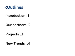 Outlines
-:
1
.
Introduction
.
2
.
Our partners
.
3
.
Projects
.
4
.
New Trends
.
 