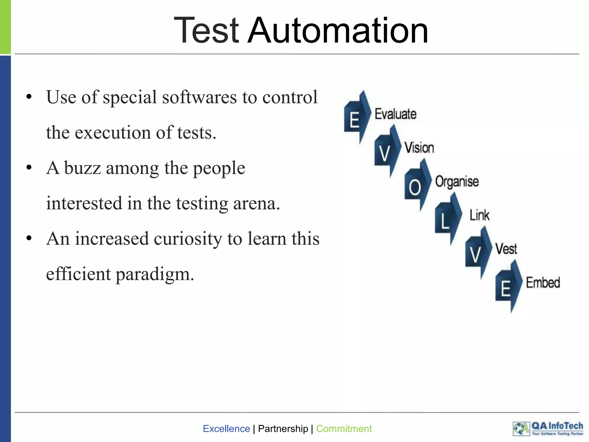 Test Automation
• Use of special softwares to control
the execution of tests.
• A buzz among the people

interested in the testing arena.
• An increased curiosity to learn this
efficient paradigm.

Excellence | Partnership | Commitment

 
