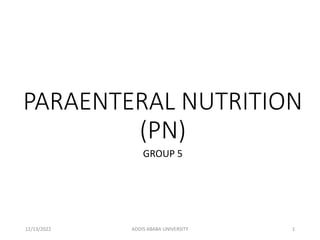 PARAENTERAL NUTRITION
(PN)
GROUP 5
12/13/2022 ADDIS ABABA UNIVERSITY 1
 