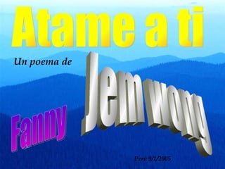 Atame a ti Un poema de  Jem wong Fanny Perú 9/1/2005 