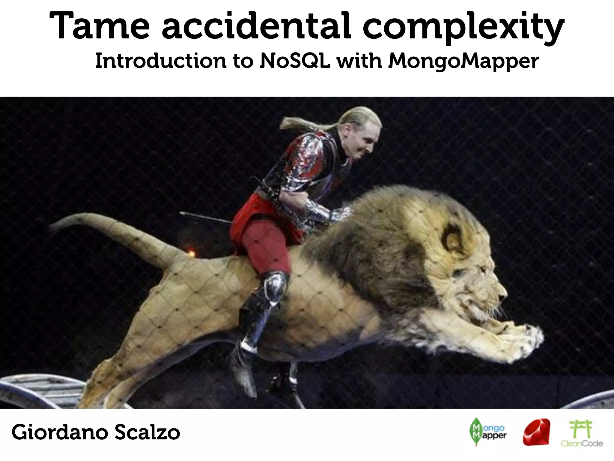 Tame accidental complexity Introduction to NoSQL with MongoMapper Giordano Scalzo 