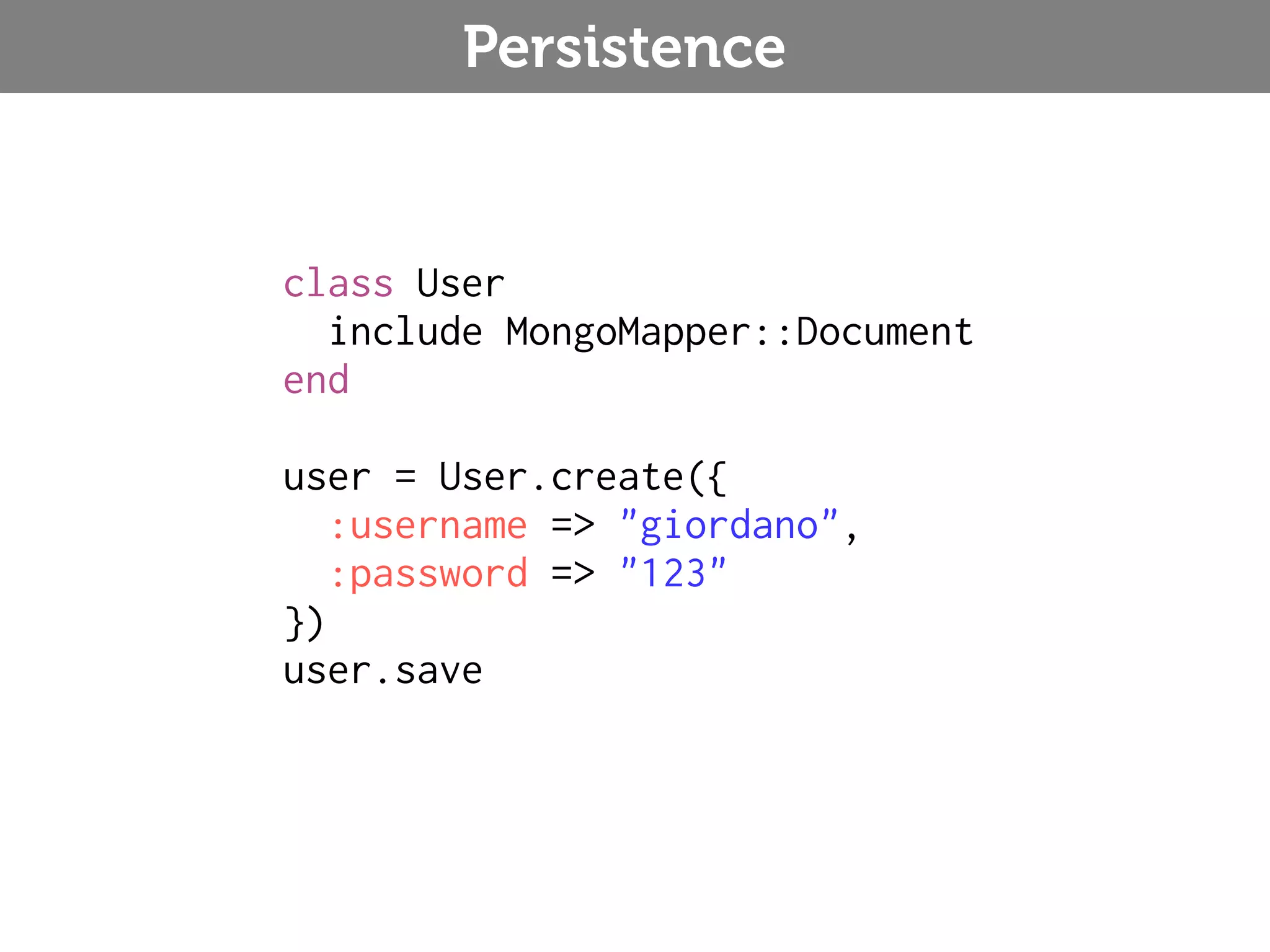 Persistence class User include MongoMapper::Document end user = User.create({ :username => "giordano", :password => "123" }) user.save 