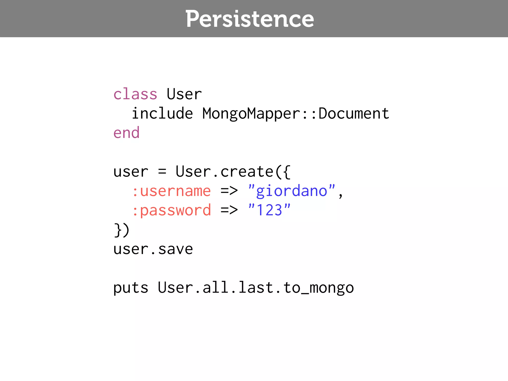 Persistence class User include MongoMapper::Document end user = User.create({ :username => "giordano", :password => "123" }) user.save puts User.all.last.to_mongo 
