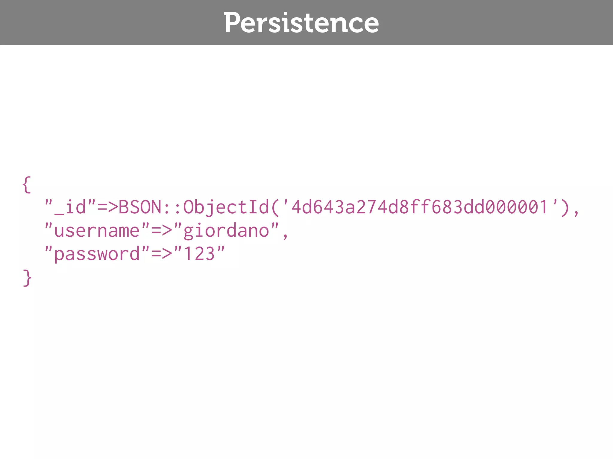 Persistence { "_id"=>BSON::ObjectId('4d643a274d8ff683dd000001'), "username"=>"giordano", "password"=>"123" } 