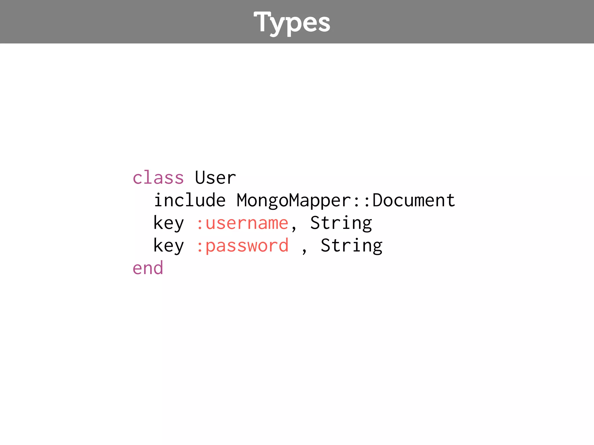Types class User include MongoMapper::Document key :username, String key :password , String end 
