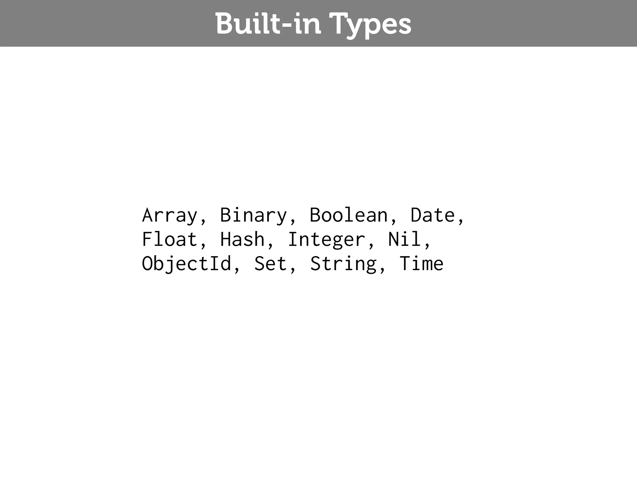 Built-in Types Array, Binary, Boolean, Date, Float, Hash, Integer, Nil, ObjectId, Set, String, Time 