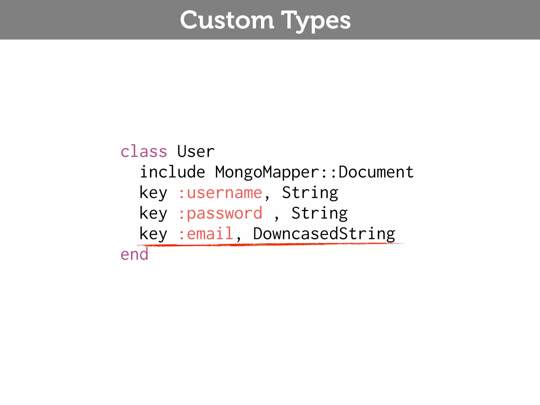 Custom Types class User include MongoMapper::Document key :username, String key :password , String key :email, DowncasedString end 