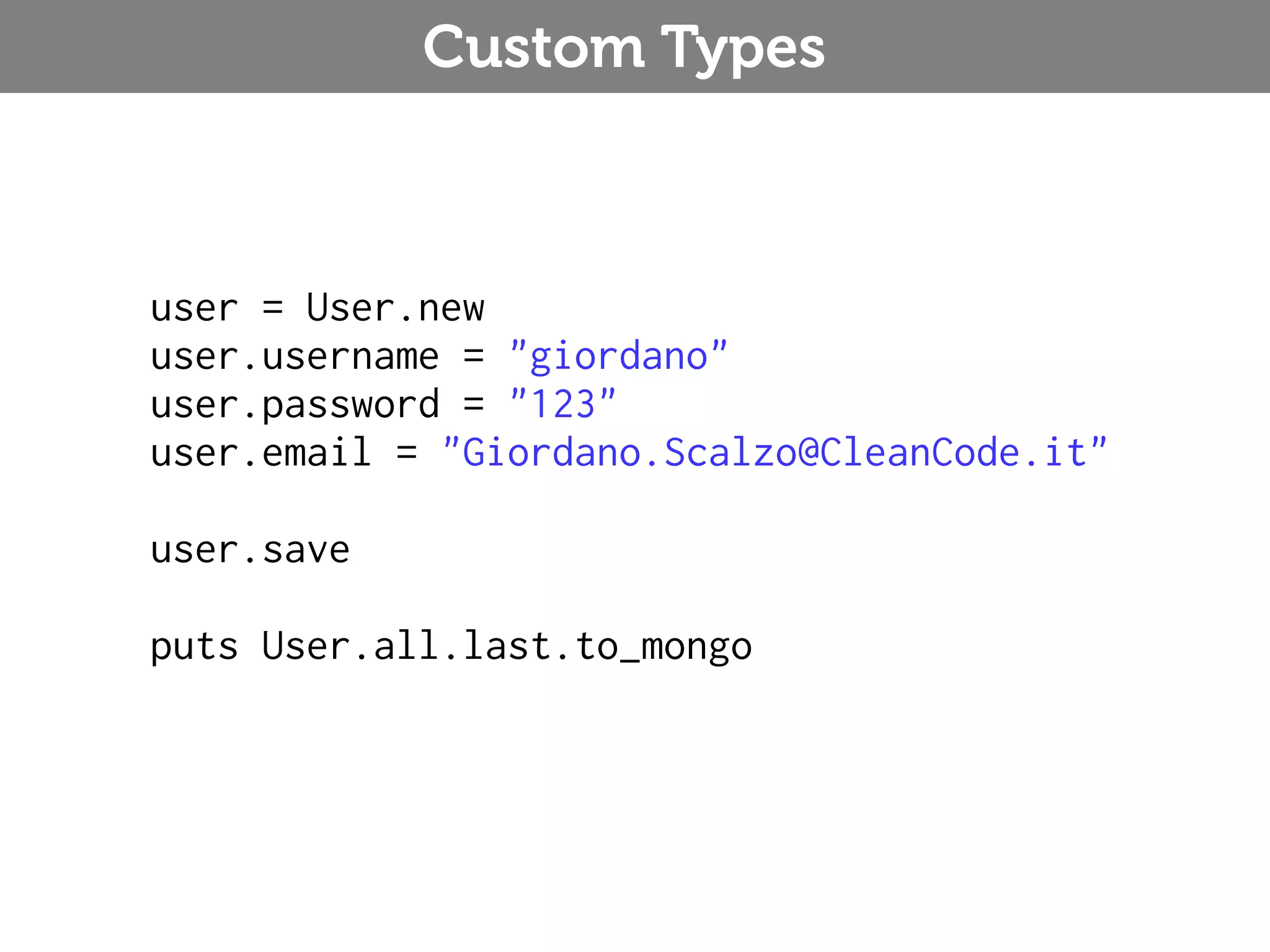 Custom Types user = User.new user.username = "giordano" user.password = "123" user.email = "Giordano.Scalzo@CleanCode.it" user.save puts User.all.last.to_mongo 