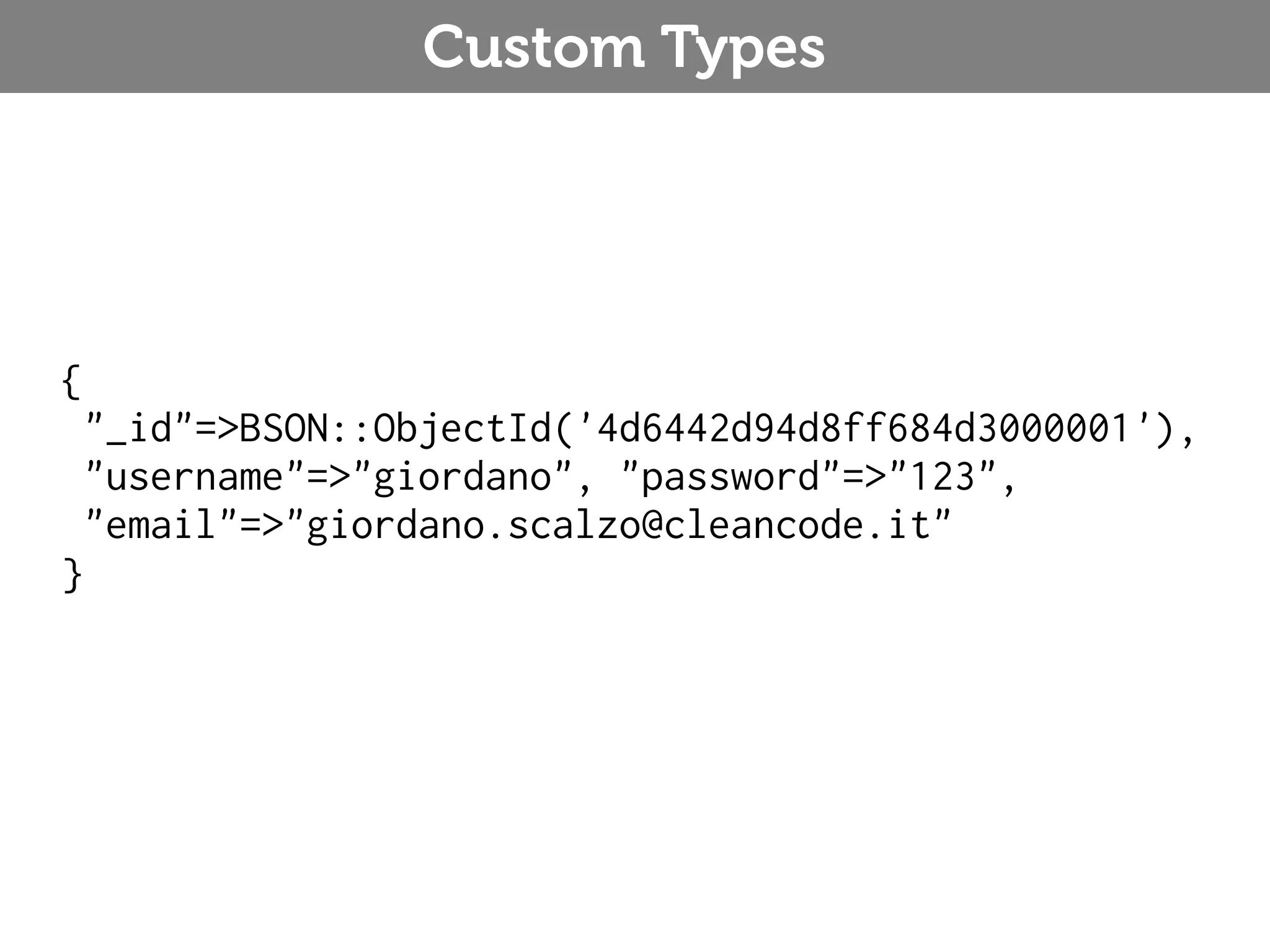 Custom Types { "_id"=>BSON::ObjectId('4d6442d94d8ff684d3000001'), "username"=>"giordano", "password"=>"123", "email"=>"giordano.scalzo@cleancode.it" } 