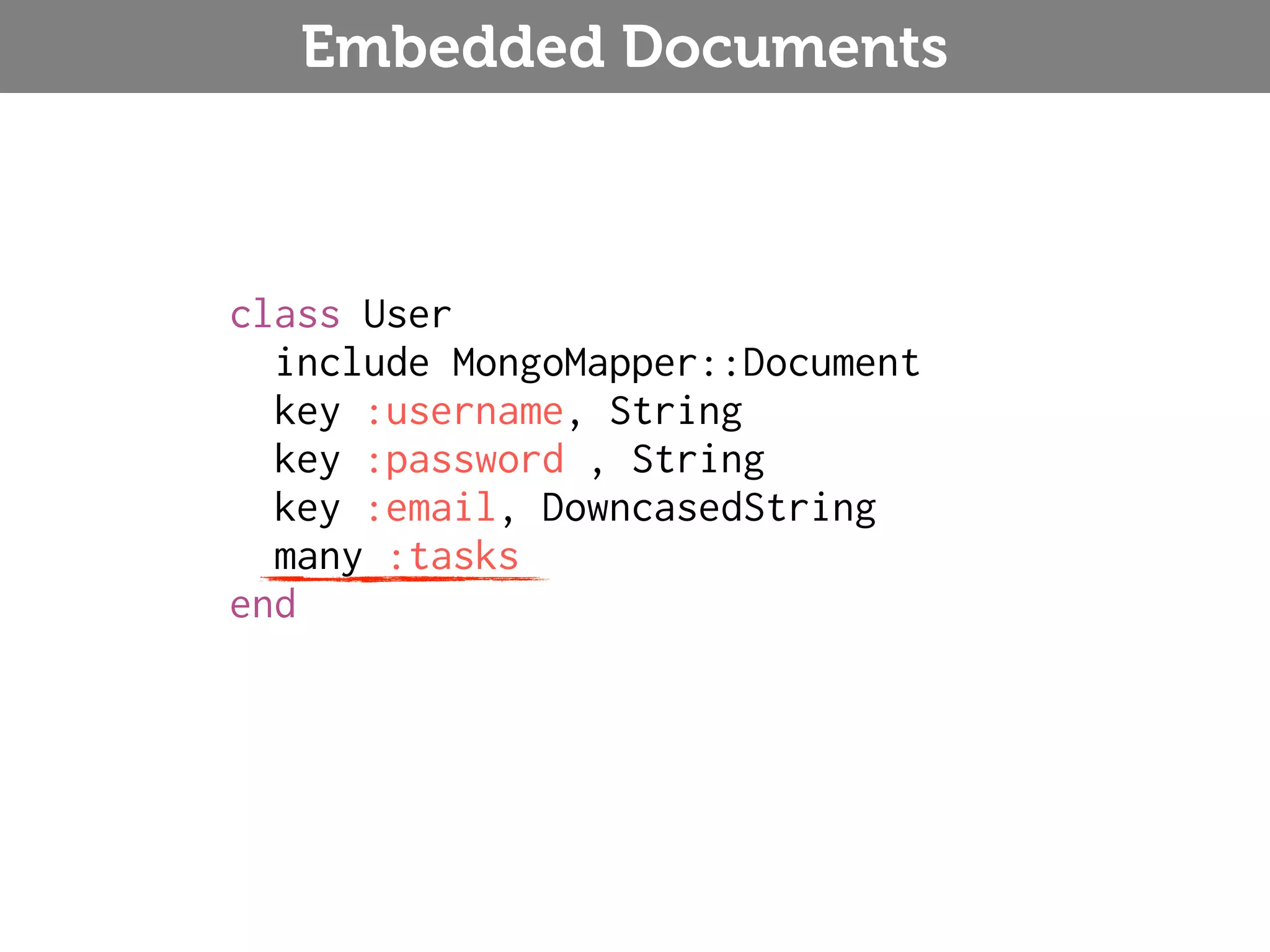 Embedded Documents class User include MongoMapper::Document key :username, String key :password , String key :email, DowncasedString many :tasks end 