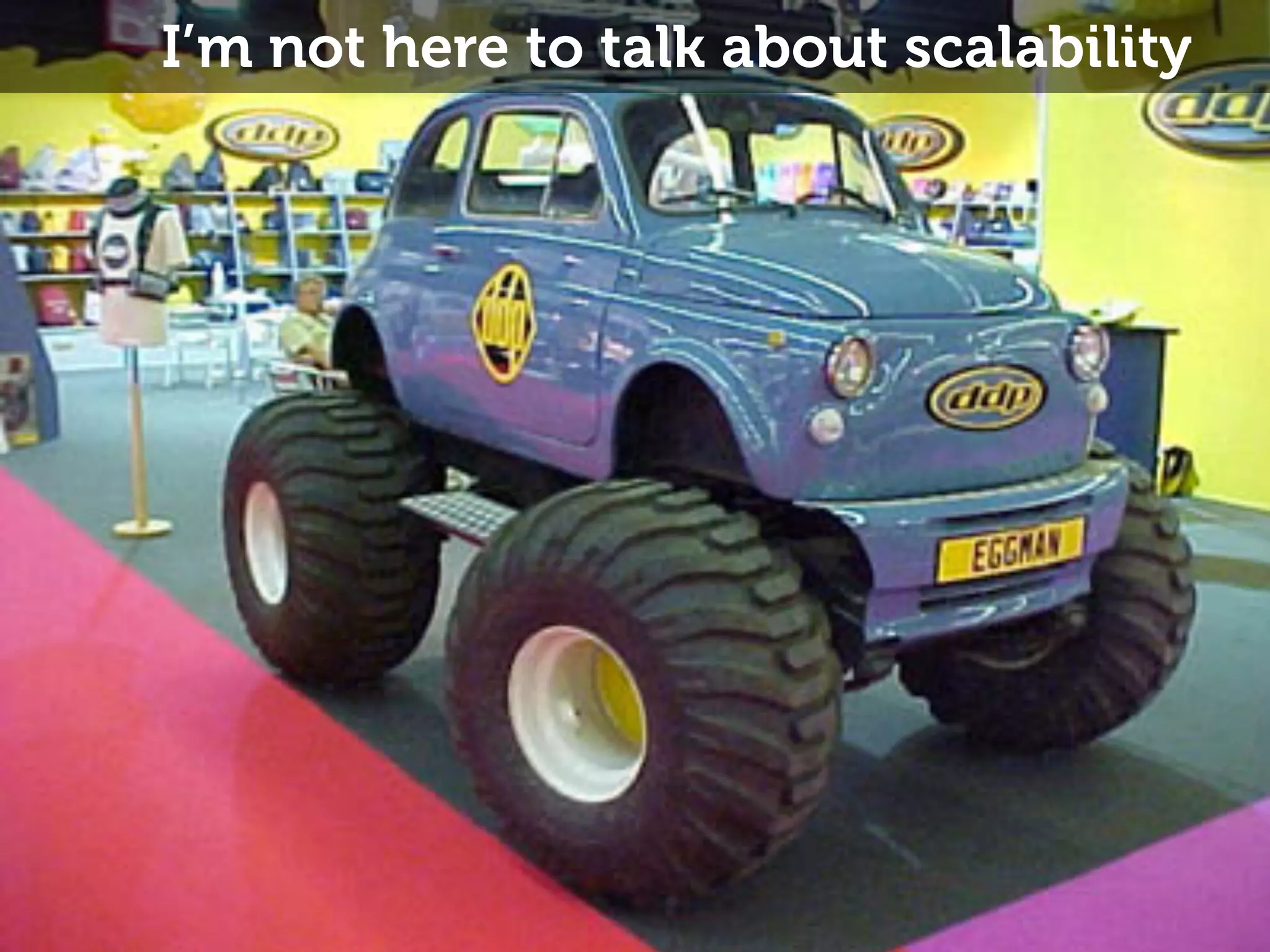 I’m not here to talk about scalability 