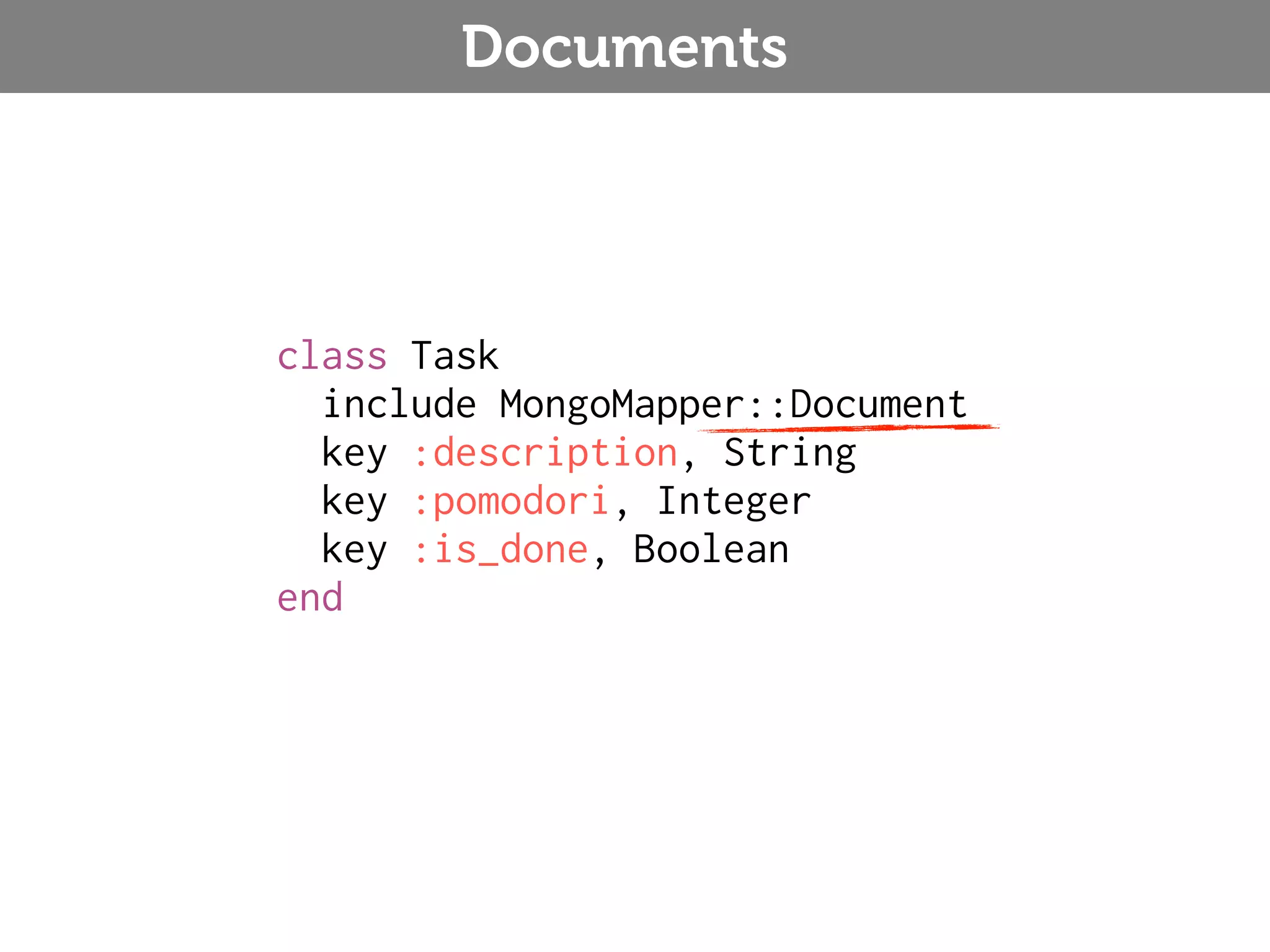 Documents class Task include MongoMapper::Document key :description, String key :pomodori, Integer key :is_done, Boolean end 