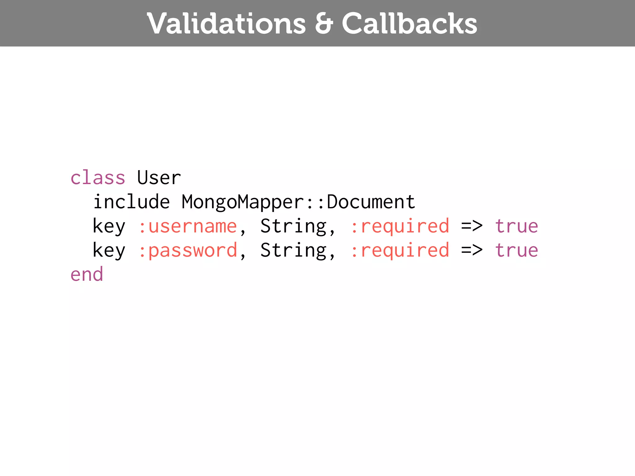 Validations & Callbacks class User include MongoMapper::Document key :username, String, :required => true key :password, String, :required => true end 