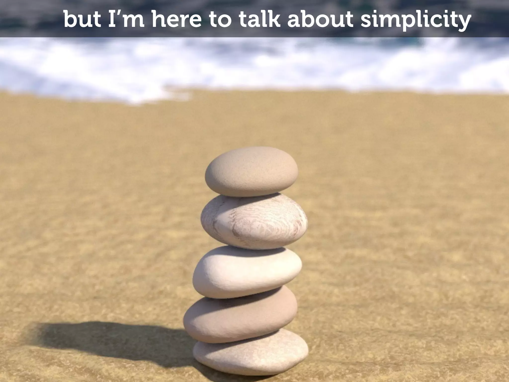 but I’m here to talk about simplicity 