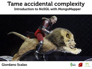 Tame accidental complexity
       Introduction to NoSQL with MongoMapper




Giordano Scalzo
 