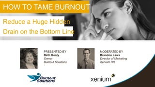 HOW TO TAME BURNOUT
Reduce a Huge Hidden
Drain on the Bottom Line
PRESENTED BY
Beth Genly
Owner
Burnout Solutions
MODERATED BY
Brandon Laws
Director of Marketing
Xenium HR
 