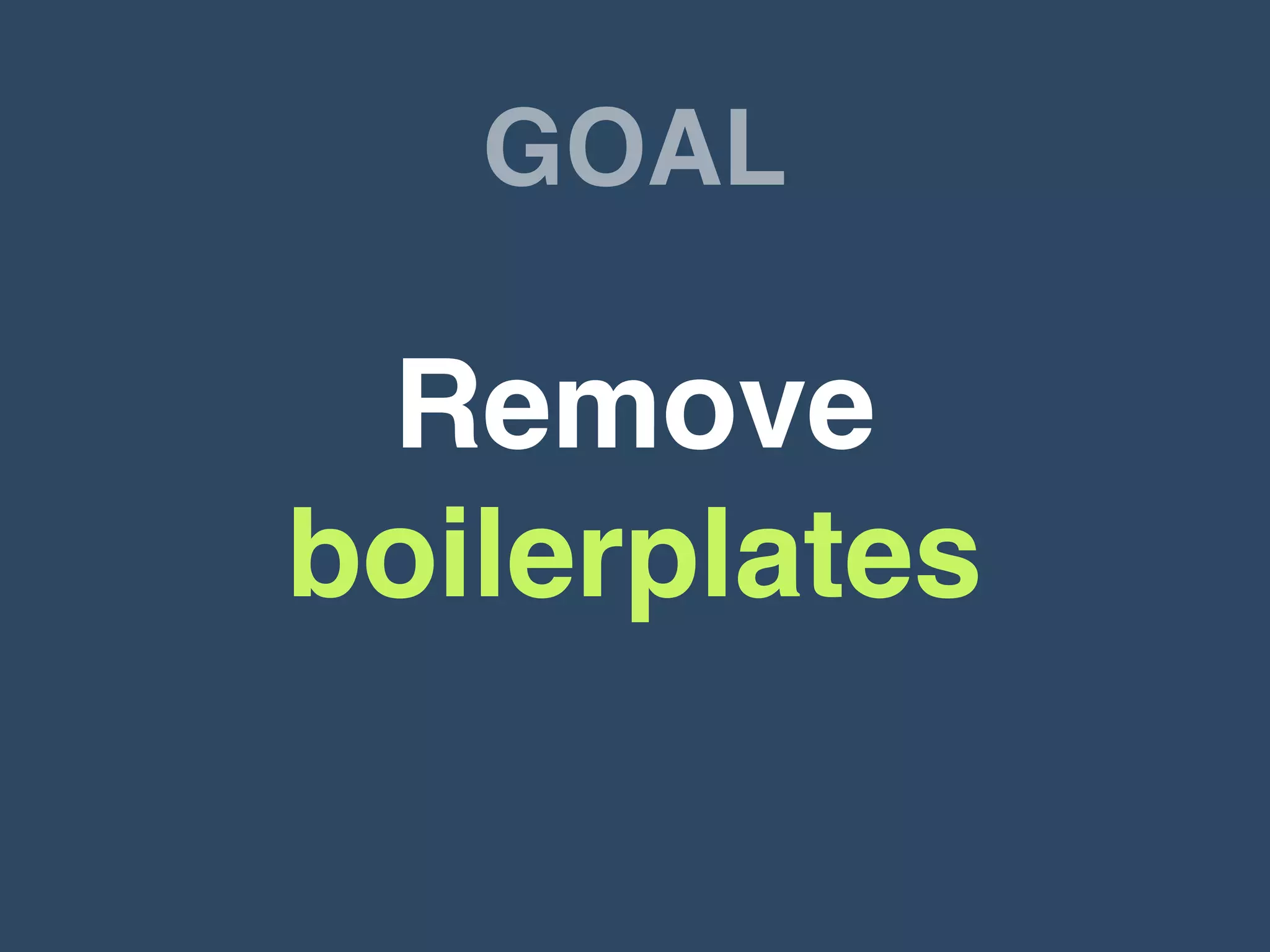 GOAL
Remove
boilerplates
 