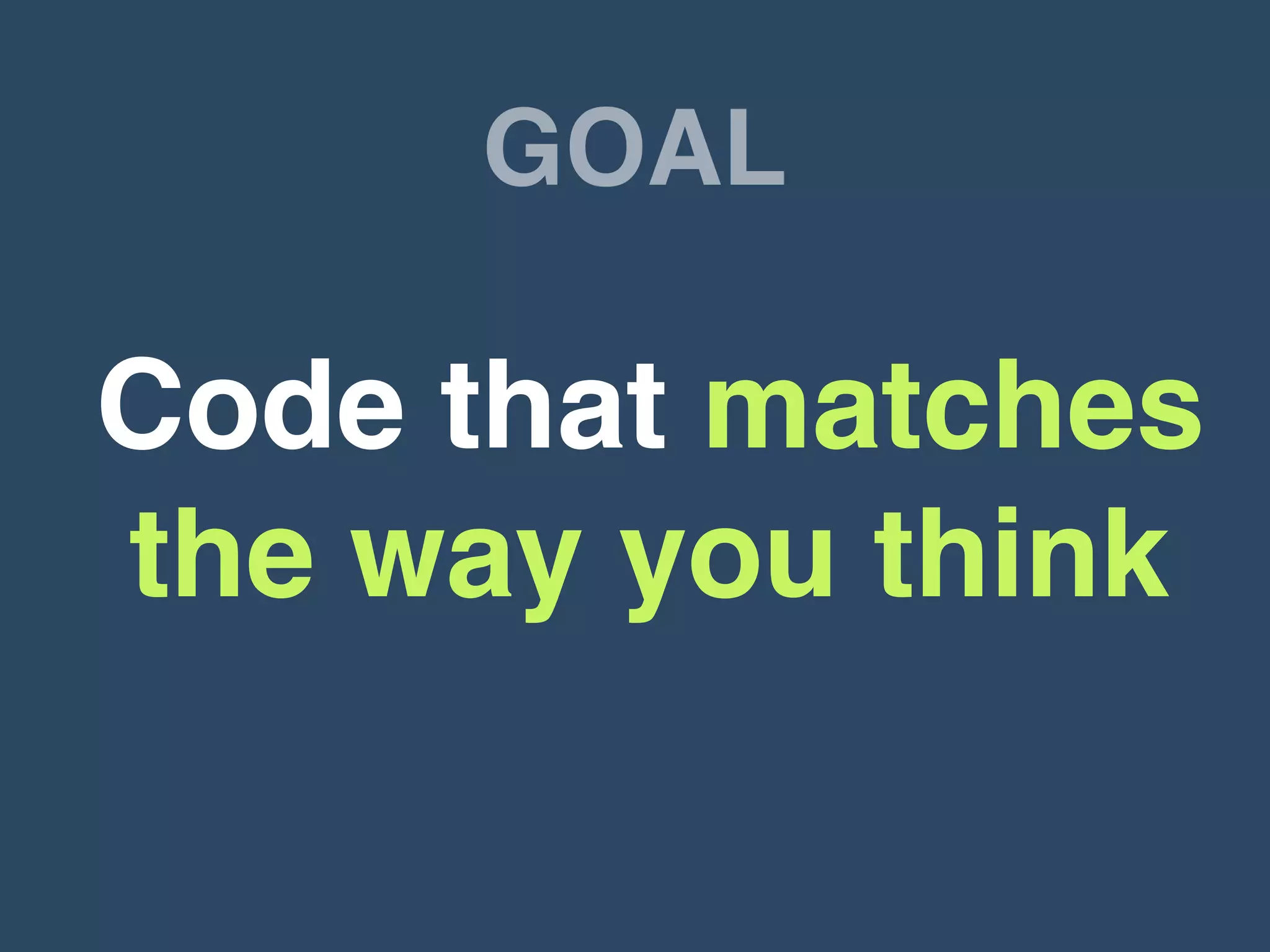 GOAL
Code that matches
the way you think
 