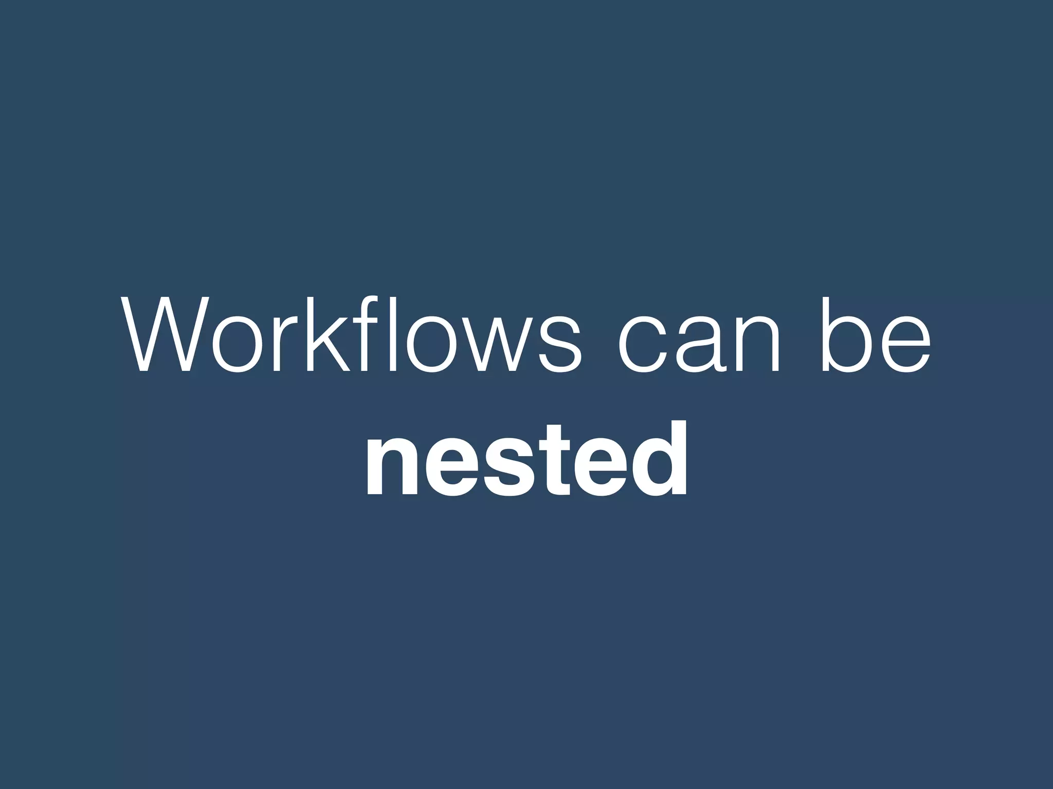 Workﬂows can be
nested
 