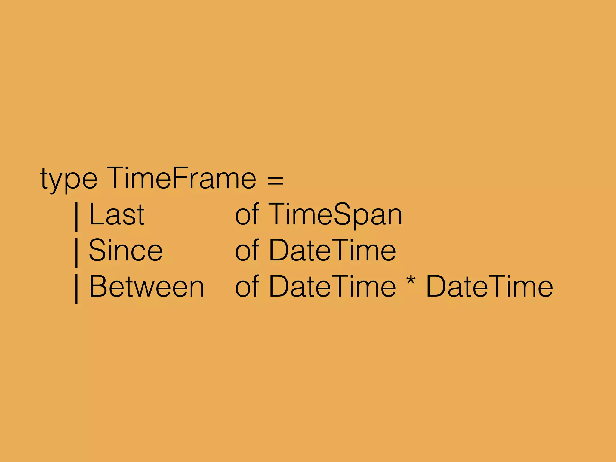 type TimeFrame =
| Last of TimeSpan
| Since of DateTime
| Between of DateTime * DateTime
 