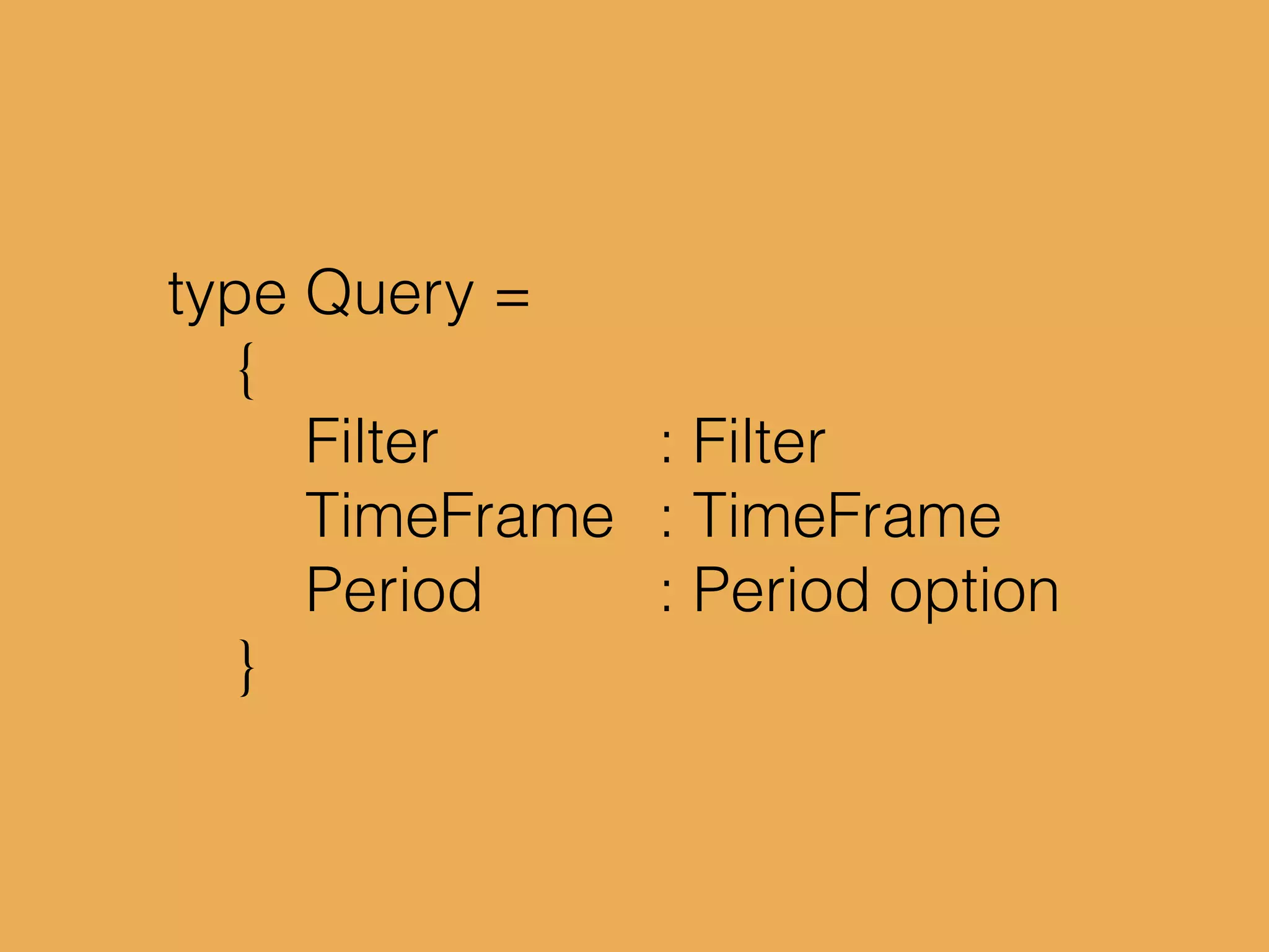 type Query =
{
Filter : Filter
TimeFrame : TimeFrame
Period : Period option
}
 