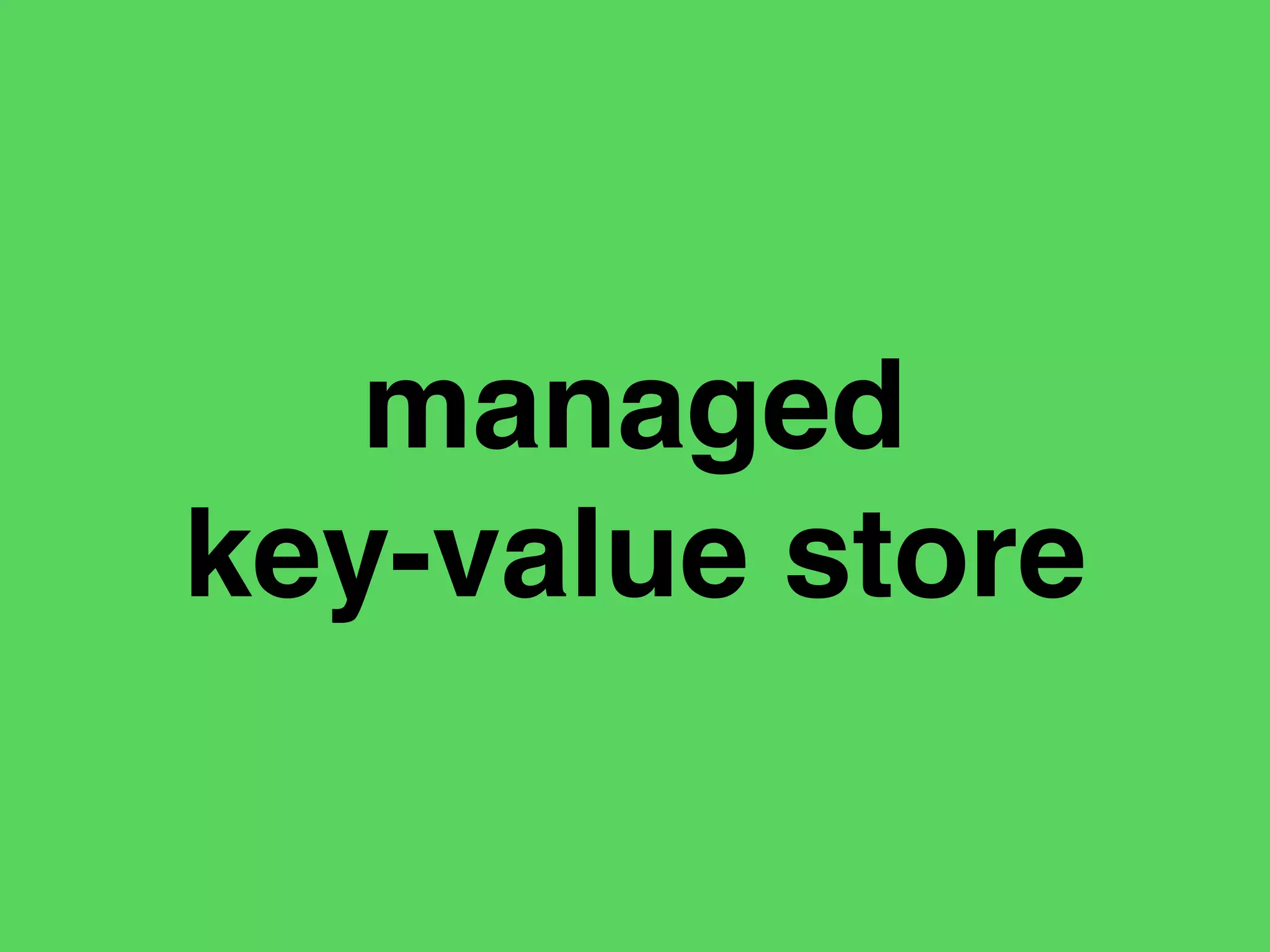 managed
key-value store
 