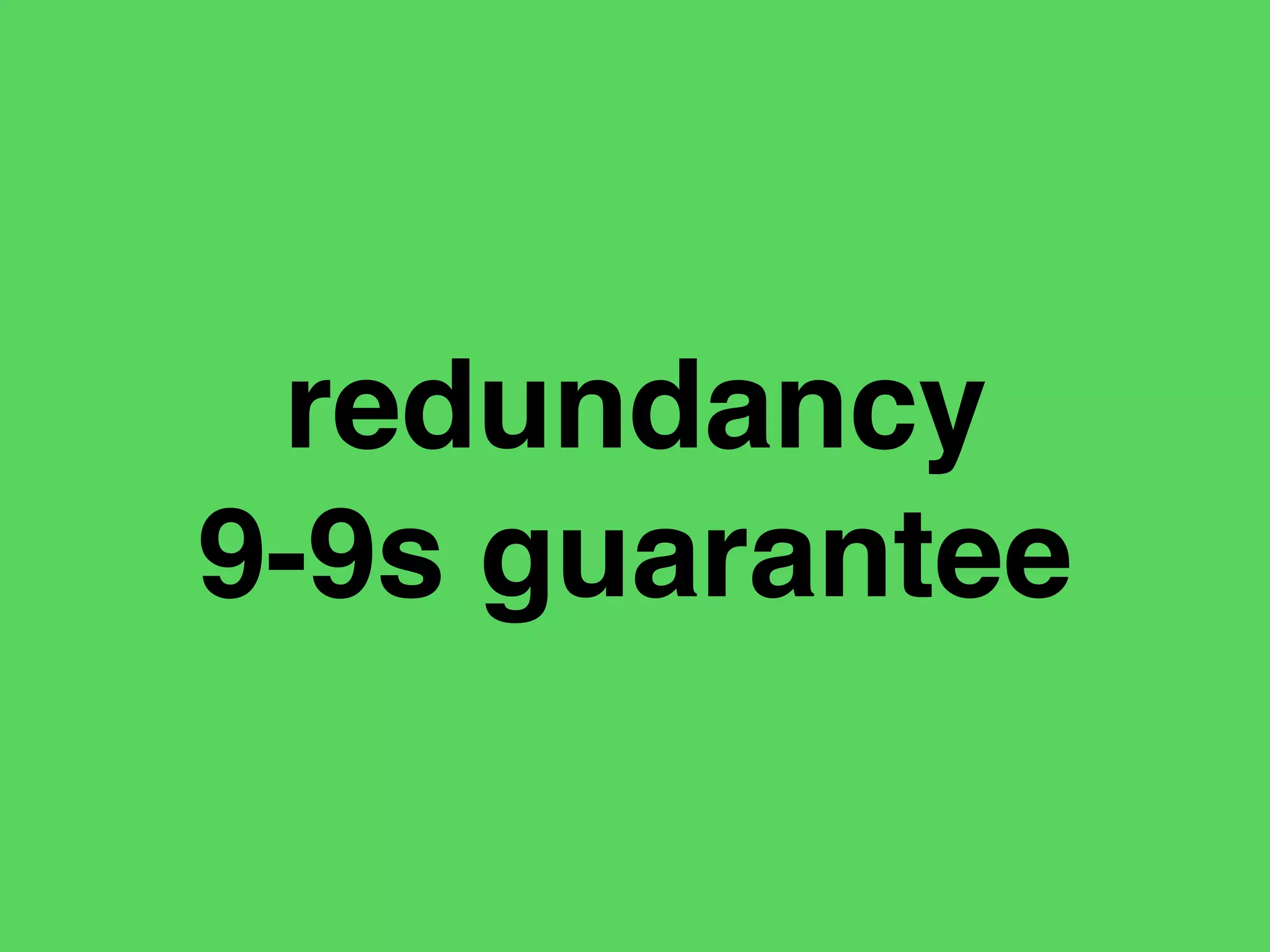 redundancy
9-9s guarantee
 