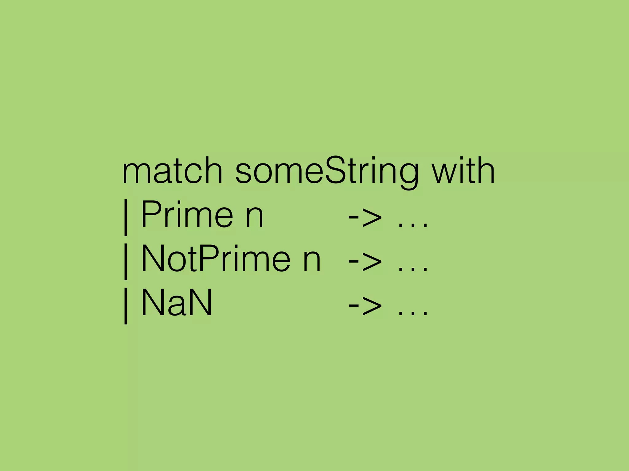 match someString with
| Prime n -> …
| NotPrime n -> …
| NaN -> …
 