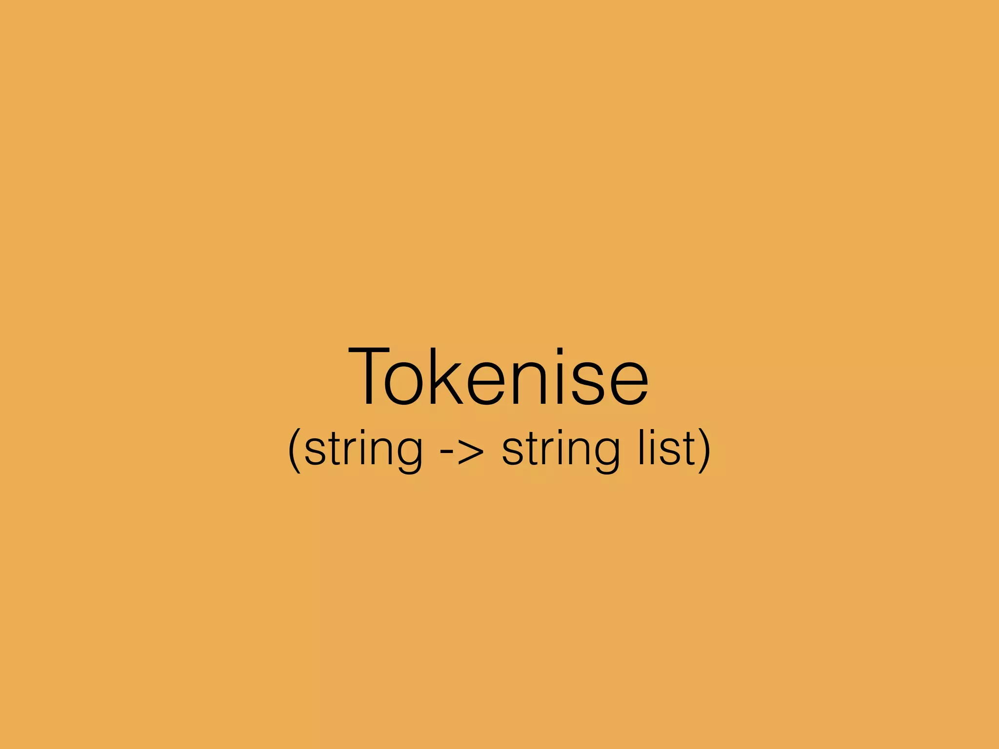 Tokenise
(string -> string list)
 