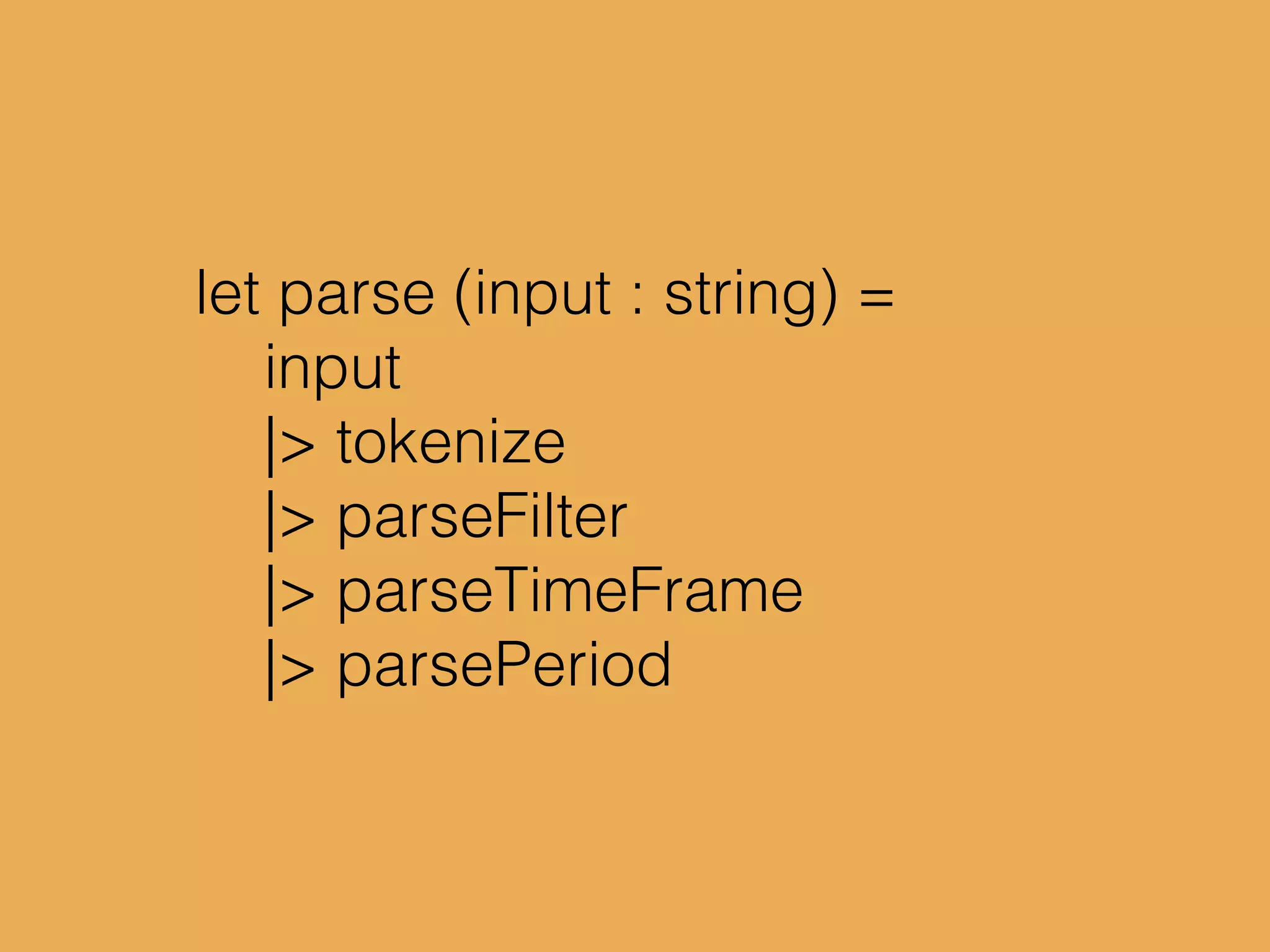 let parse (input : string) =
input
|> tokenize
|> parseFilter
|> parseTimeFrame
|> parsePeriod
 